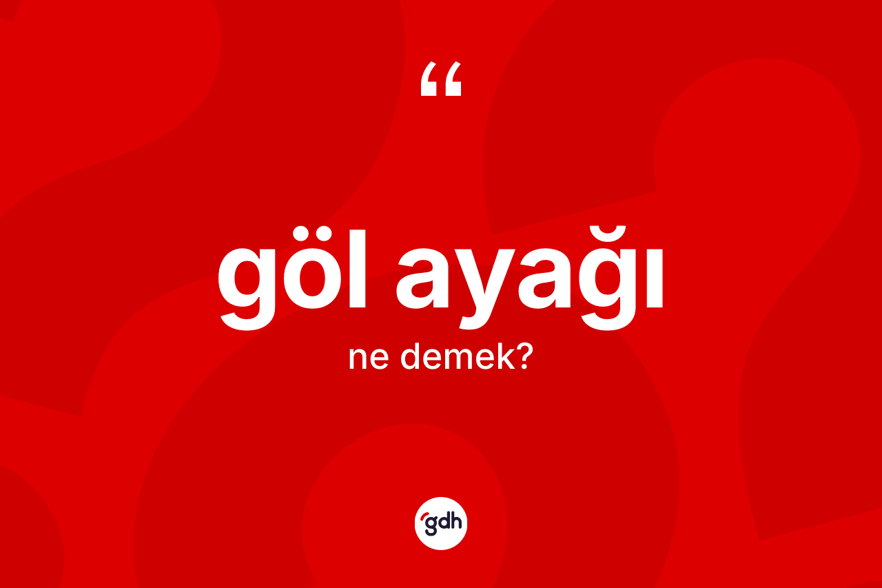 Göl ayağı kelimesinin anlamı nedir? Göl ayağının kısaca tanımı nedir?
