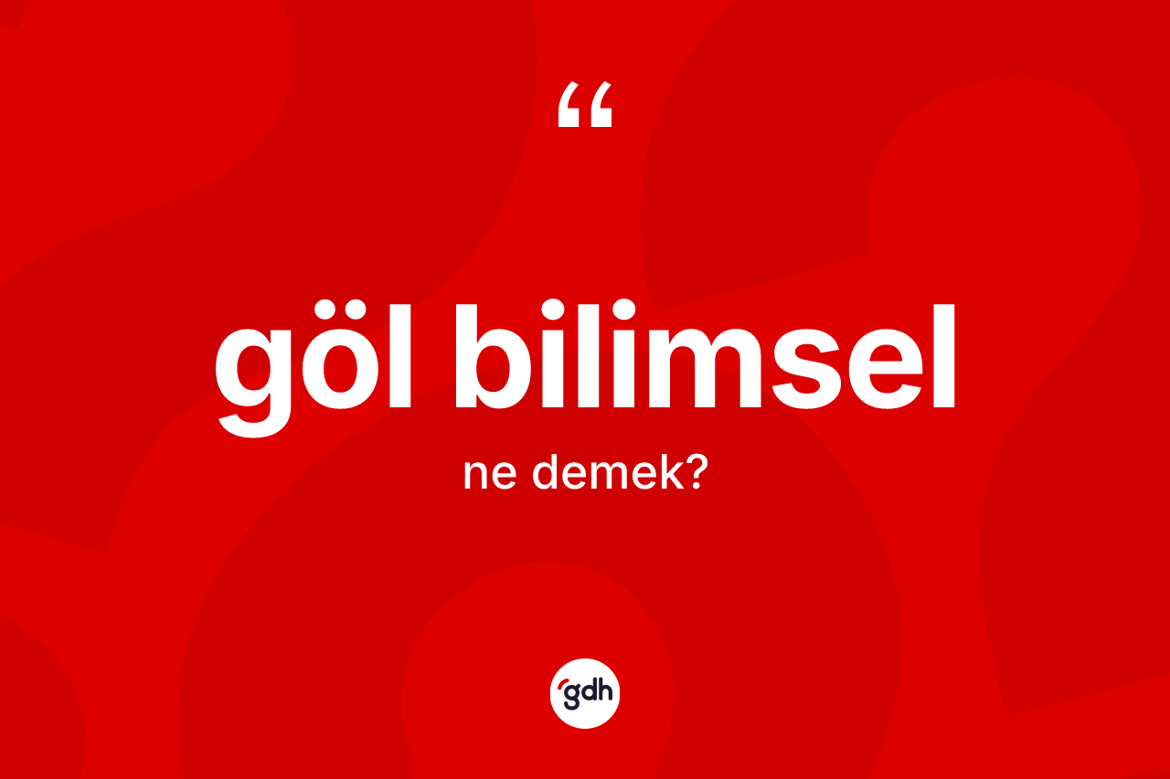 Göl bilimsel ne anlama gelir? Göl bilimsel kelimesinin kaç farklı anlamı var?