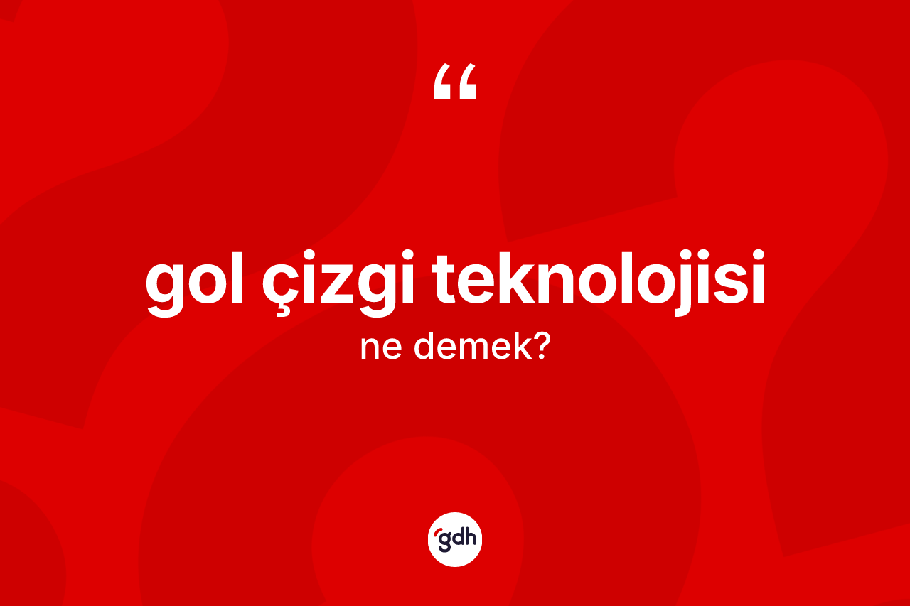 Gol çizgi teknolojisi kelimesinin anlamı nedir? Gol çizgi teknolojisi kelimesinin kaç farklı anlamı var?