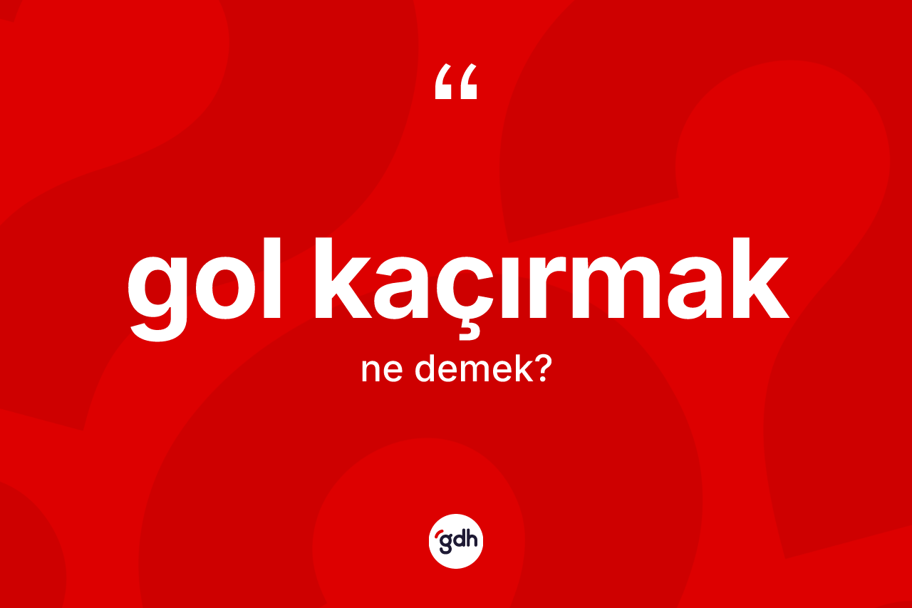 Gol kaçırmak sözü ne anlama gelir?