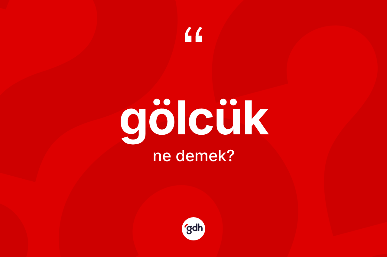 Gölcük kelimesinin anlamı nedir? Gölcüğün TDK'ya göre anlamı nedir?