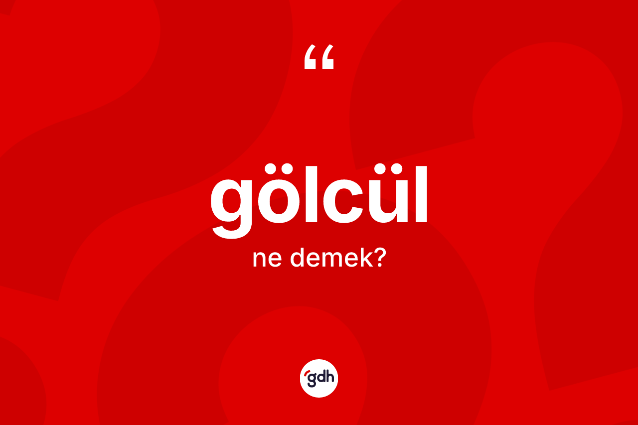 Gölcül kelimesi ne anlama gelir? Gölcülün TDK'ya göre anlamı nedir?