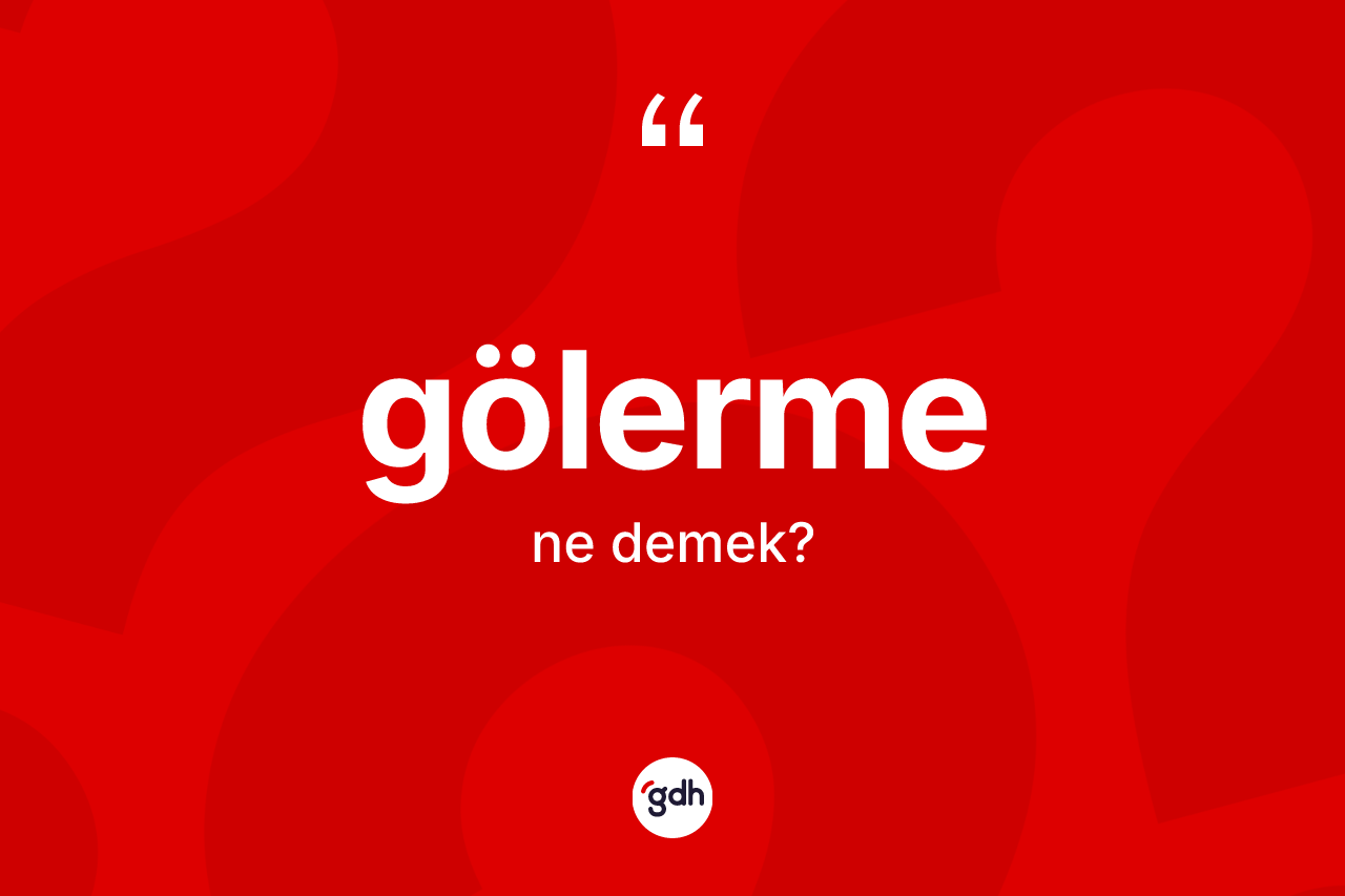 Gölerme kelimesinin tanımı nedir? Gölermenin halk arasındaki kullanımı nasıldır?