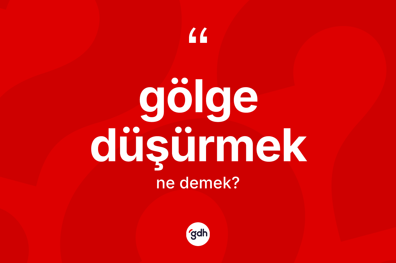 Gölge düşürmek nedir? Gölge düşürmek ifadesinin TDK anlamı nedir?