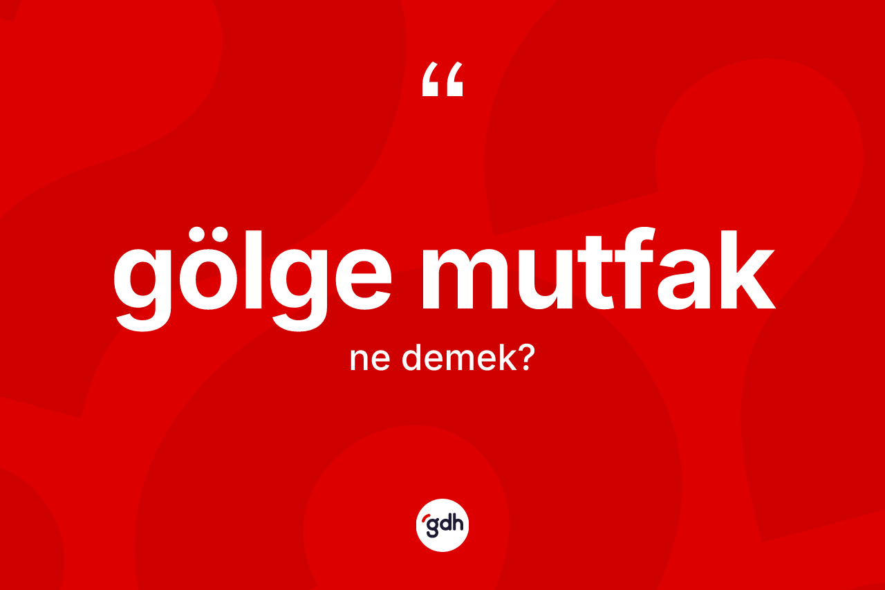 Gölge mutfak kelimesi ne anlama gelir? Gölge mutfağın sözlükteki anlamı nedir?