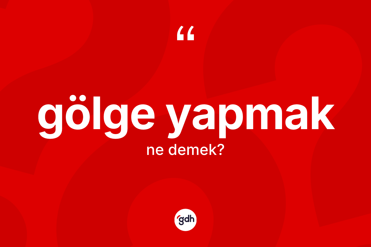 Gölge yapmak ne anlama gelir? Gölge yapmak sözünün TDK'ya göre anlamı nedir?