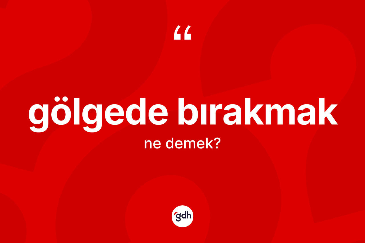 Gölgede bırakmak ifadesinin tanımı nedir? Gölgede bırakmak ifadesinin TDK anlamı nedir?