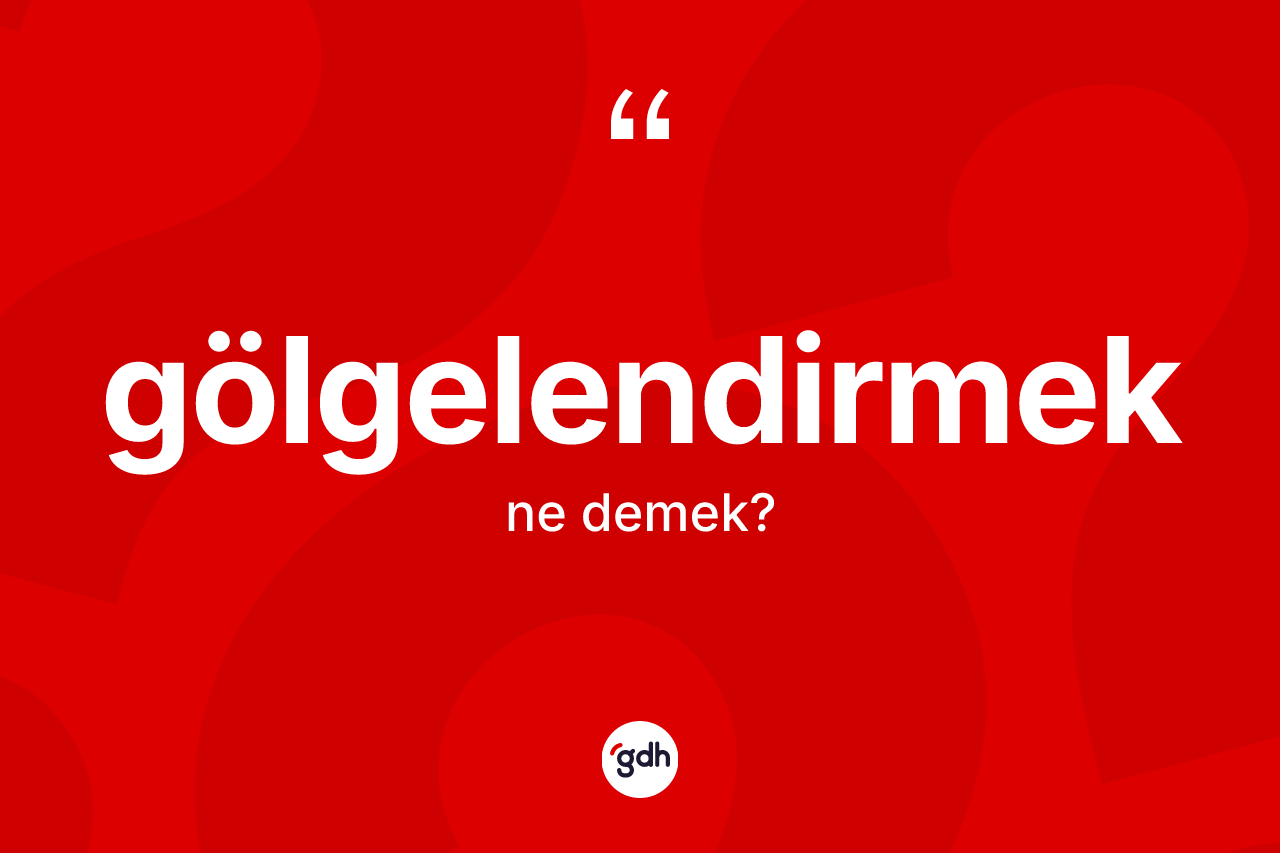 Gölgelendirmek kelimesinin tanımı nedir? Gölgelendirmek kelimesinin kaç farklı anlamı var?