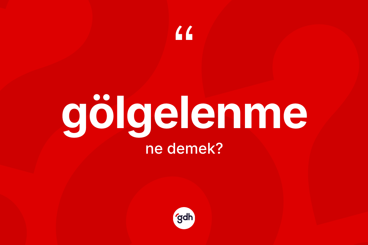 Gölgelenme kelimesi ne demek? Gölgelenmenin TDK'ya göre anlamı nedir?
