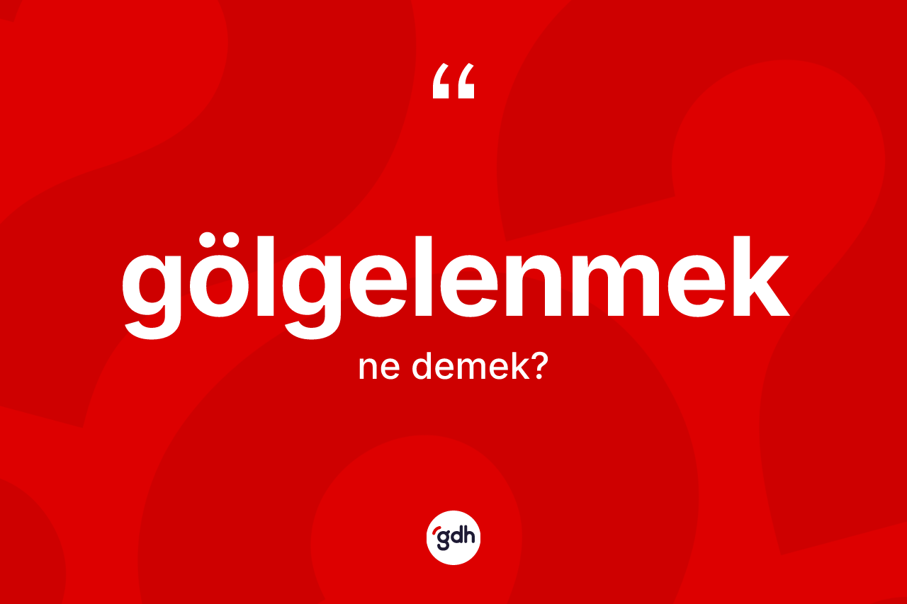 Gölgelenmek kelimesinin anlamı nedir?