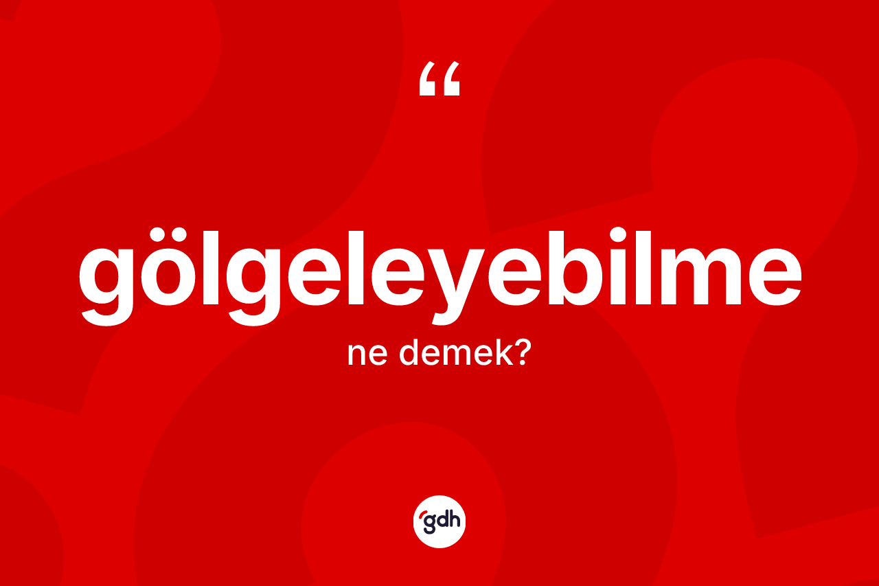 Gölgeleyebilme kelimesinin sözlükteki tanımı nedir? Gölgeleyebilme kelimesinin TDK anlamı nedir?