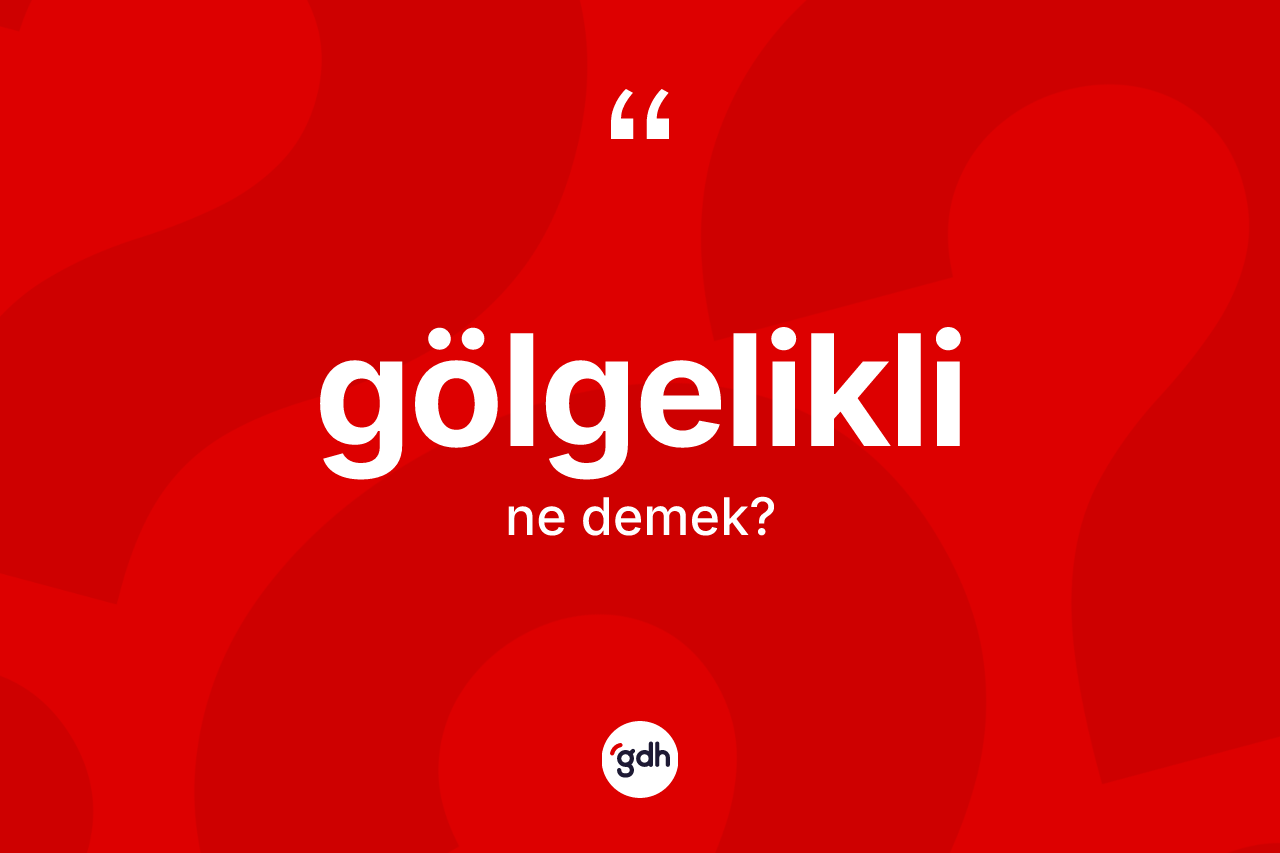 Gölgelikli kelimesinin sözlükteki tanımı nedir? Gölgeliklinin kısaca tanımı nedir?