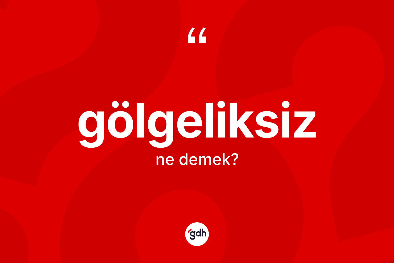 Gölgeliksiz kelimesinin anlamı nedir?