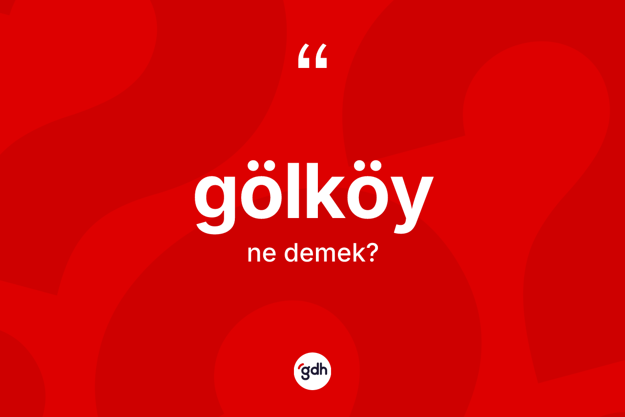 Gölköy kelimesinin tanımı nedir? Gölköy'ün TDK'ya göre anlamı nedir?