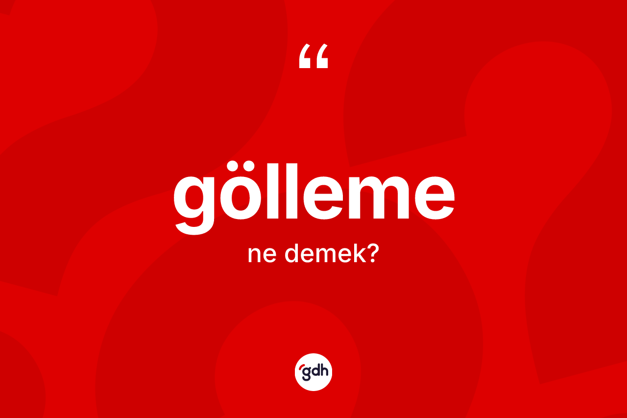 Gölleme kelimesinin tanımı nedir? Göllemenin sözlükteki anlamı nedir?