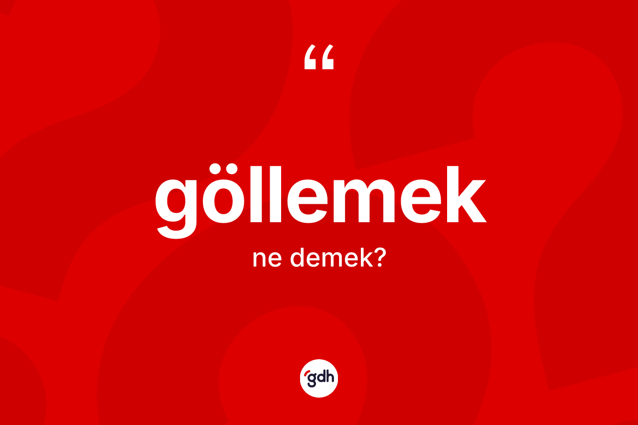 Göllemek kelimesinin sözlükteki tanımı nedir? Göllemek kelimesinin kaç farklı anlamı var?