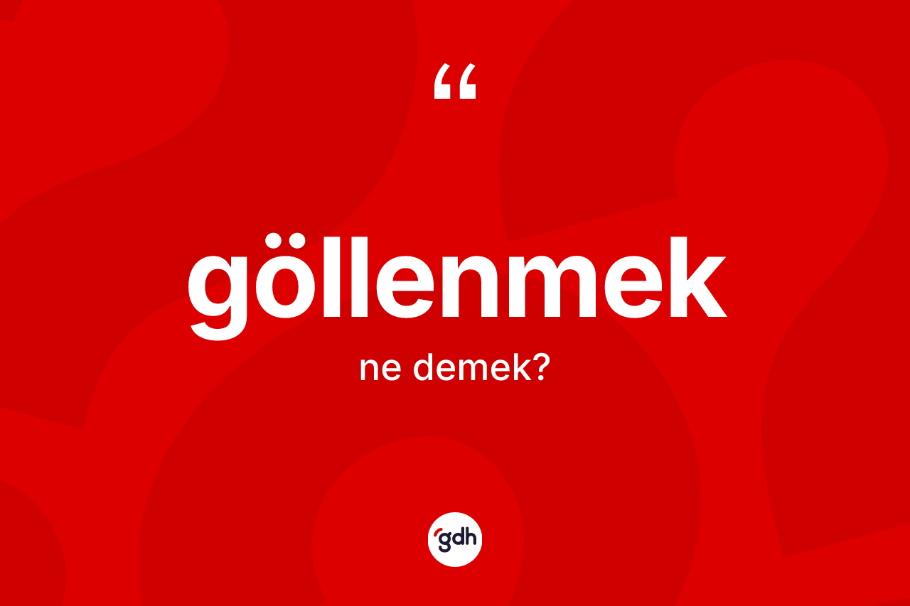 Göllenmek ne anlama gelir? Göllenmeğin halk arasındaki kullanımı nasıldır?