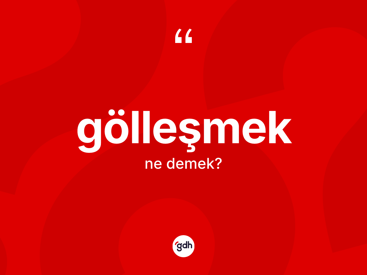 Gölleşmek kelimesi ne demek? Gölleşmeğin TDK'ya göre anlamı nedir?