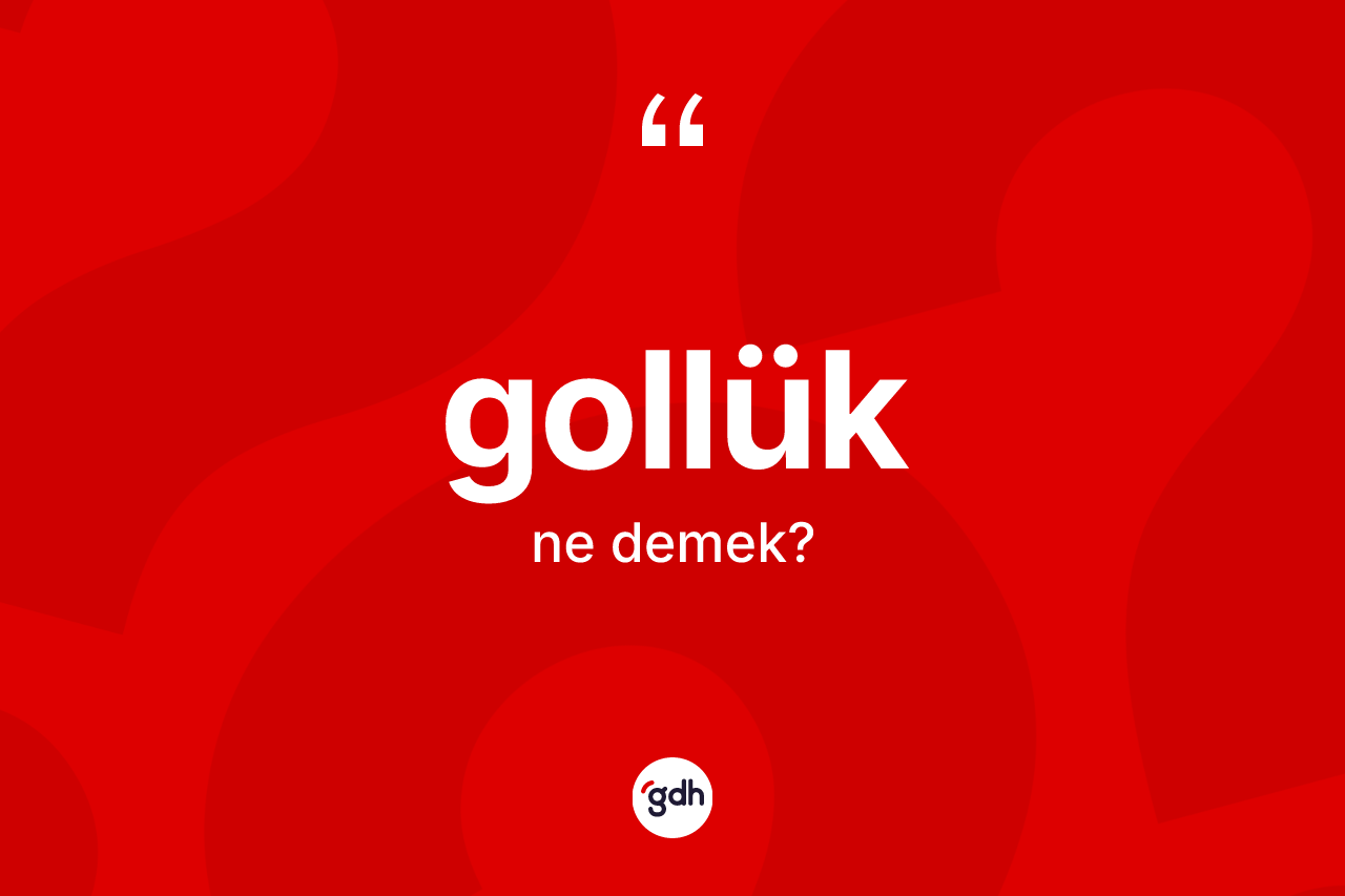 Gollük kelimesinin anlamı nedir? Gollüğün TDK'ya göre anlamı nedir?