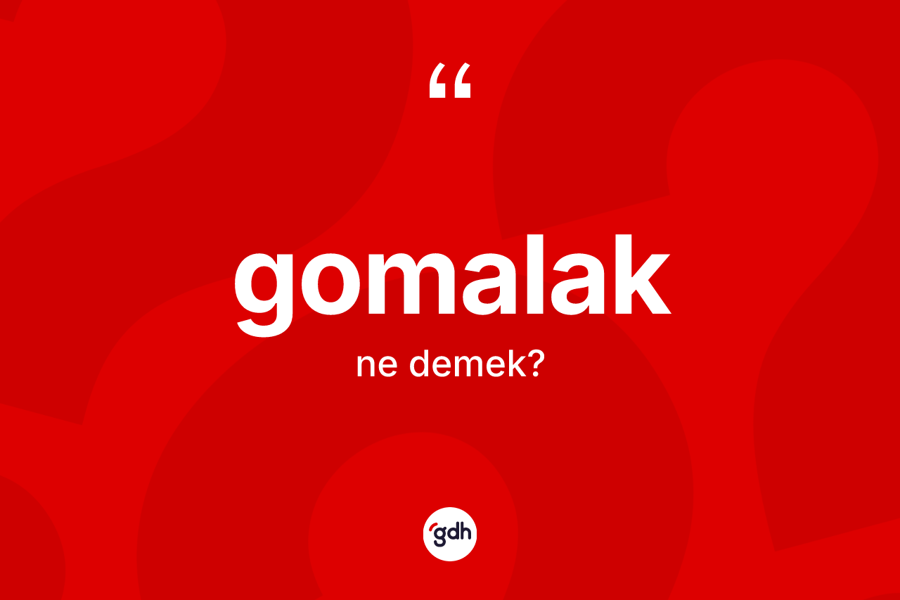 Gomalak kelimesinin anlamı nedir? Gomalağın halk arasındaki kullanımı nasıldır?