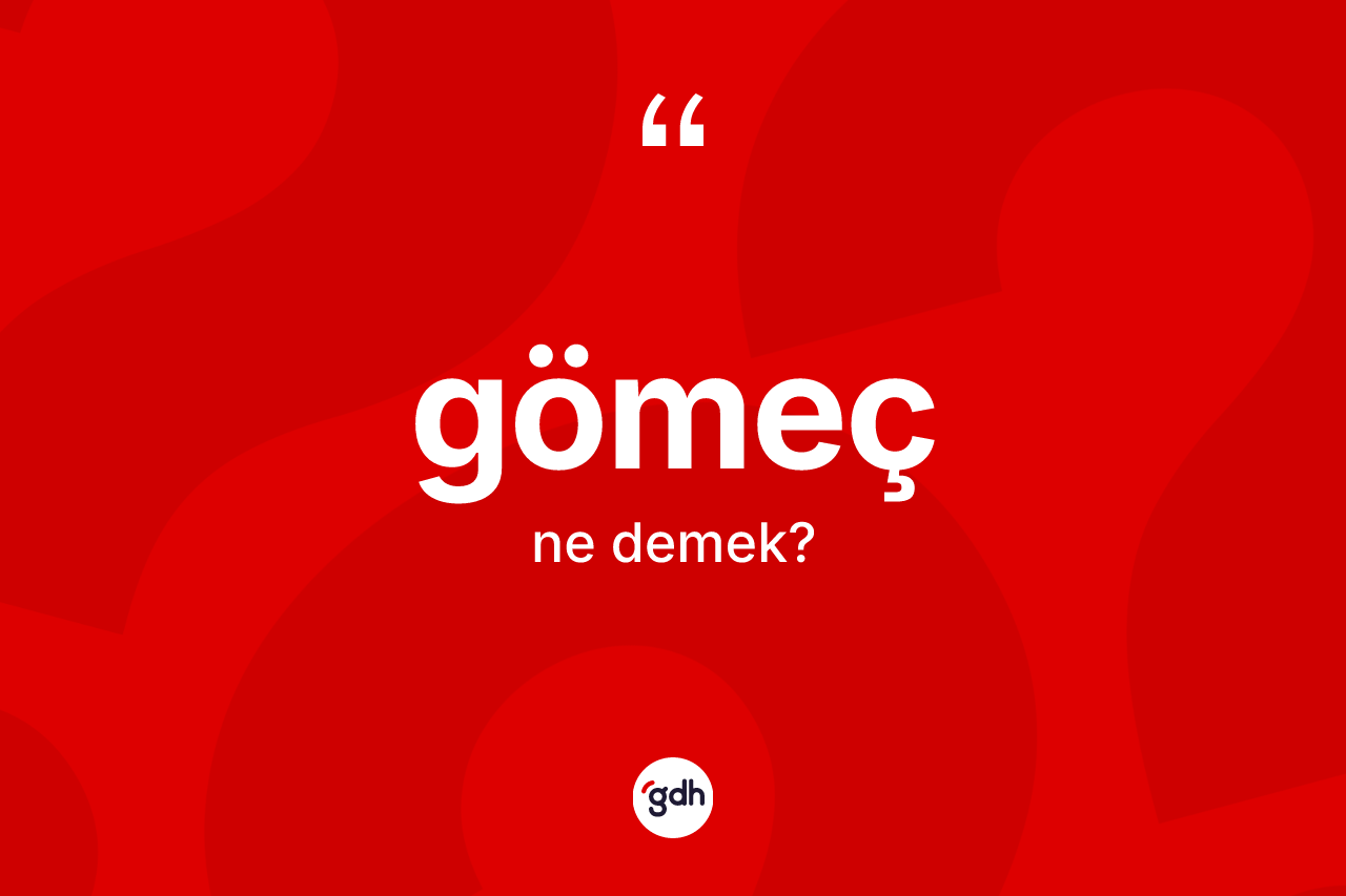 Gömeç kelimesinin anlamı nedir? Gömeç'in TDK'ya göre anlamı nedir?