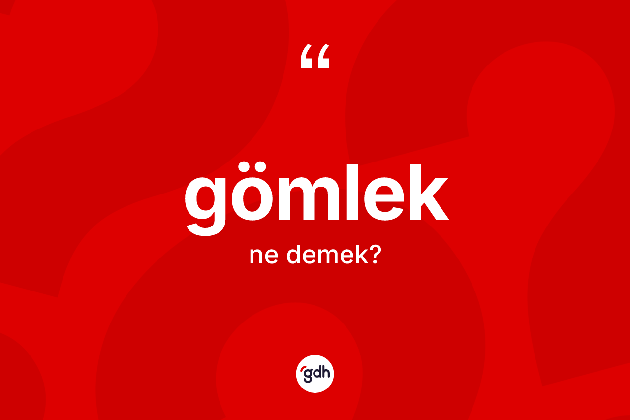 Gömlek kelimesinin tanımı nedir? Gömlek kelimesinin TDK'ya göre açıklaması nedir?