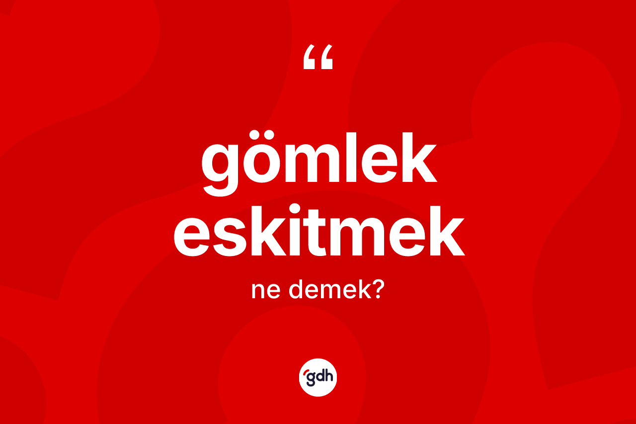 Gömlek eskitmek ifadesinin kısaca anlamı nedir?