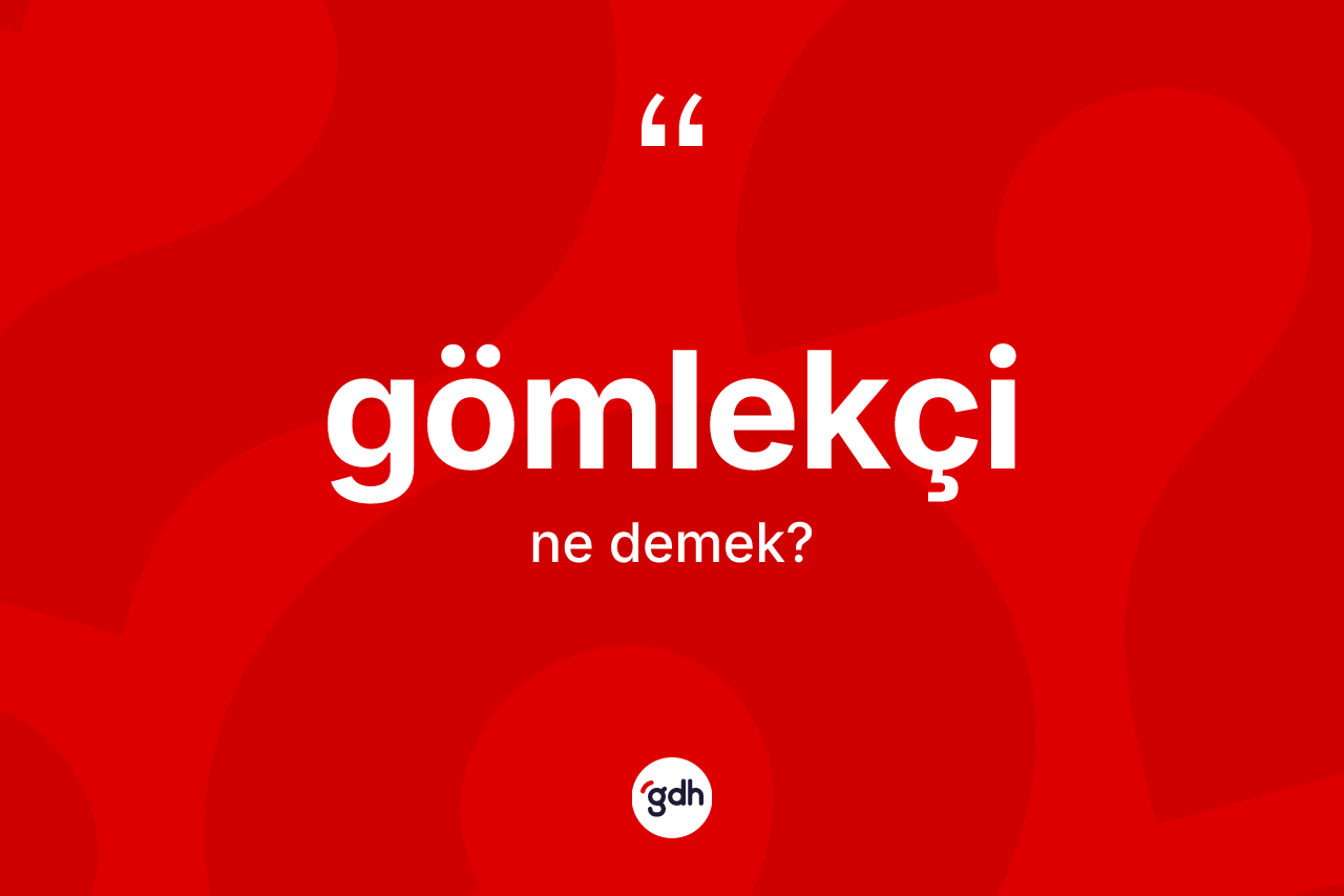 Gömlekçi ne demek? Gömlekçinin TDK'ya göre anlamı nedir?
