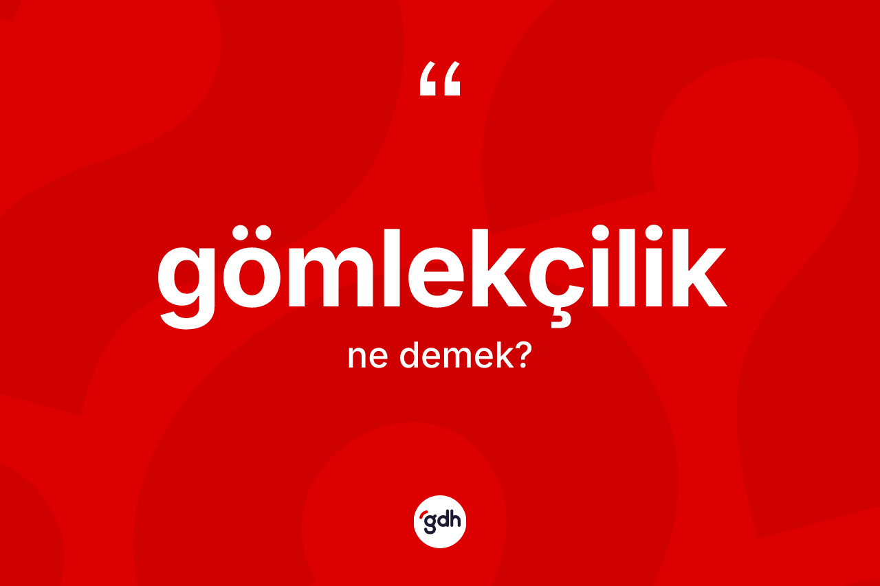 Gömlekçilik kelimesi nedir? Gömlekçiliğin kısaca tanımı nedir?