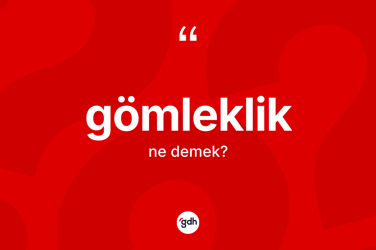 Gömleklik kelimesi ne anlama gelir? Gömlekliğin TDK'ya göre anlamı nedir?