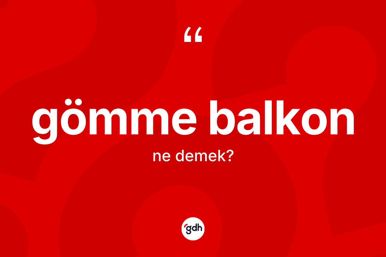 Gömme balkon kelimesinin anlamı nedir? Gömme balkonun halk arasındaki kullanımı nasıldır?