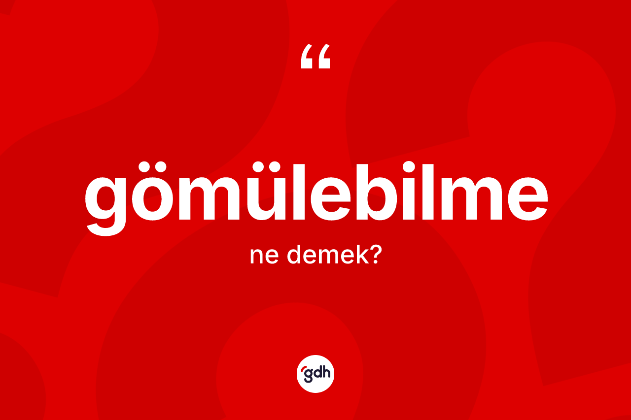 Gömülebilme kelimesinin sözlükteki tanımı nedir?