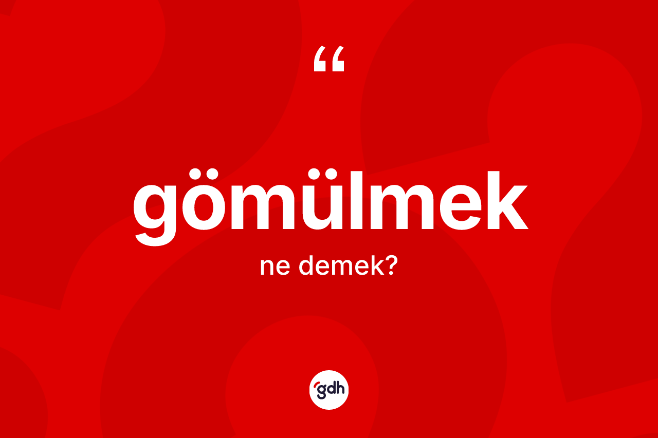 Gömülmek ne demek? Gömülmeğin TDK'ya göre anlamı nedir?