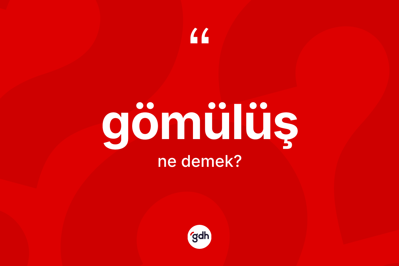 Gömülüş kelimesinin anlamı nedir? Gömülüşün sözlükteki anlamı nedir?