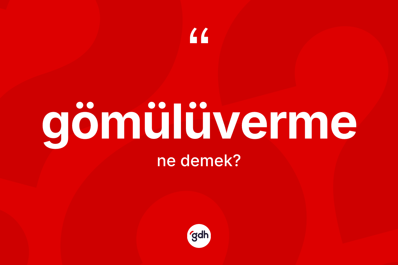 Gömülüverme kelimesinin sözlükteki tanımı nedir? Gömülüvermenin sözlükteki anlamı nedir?