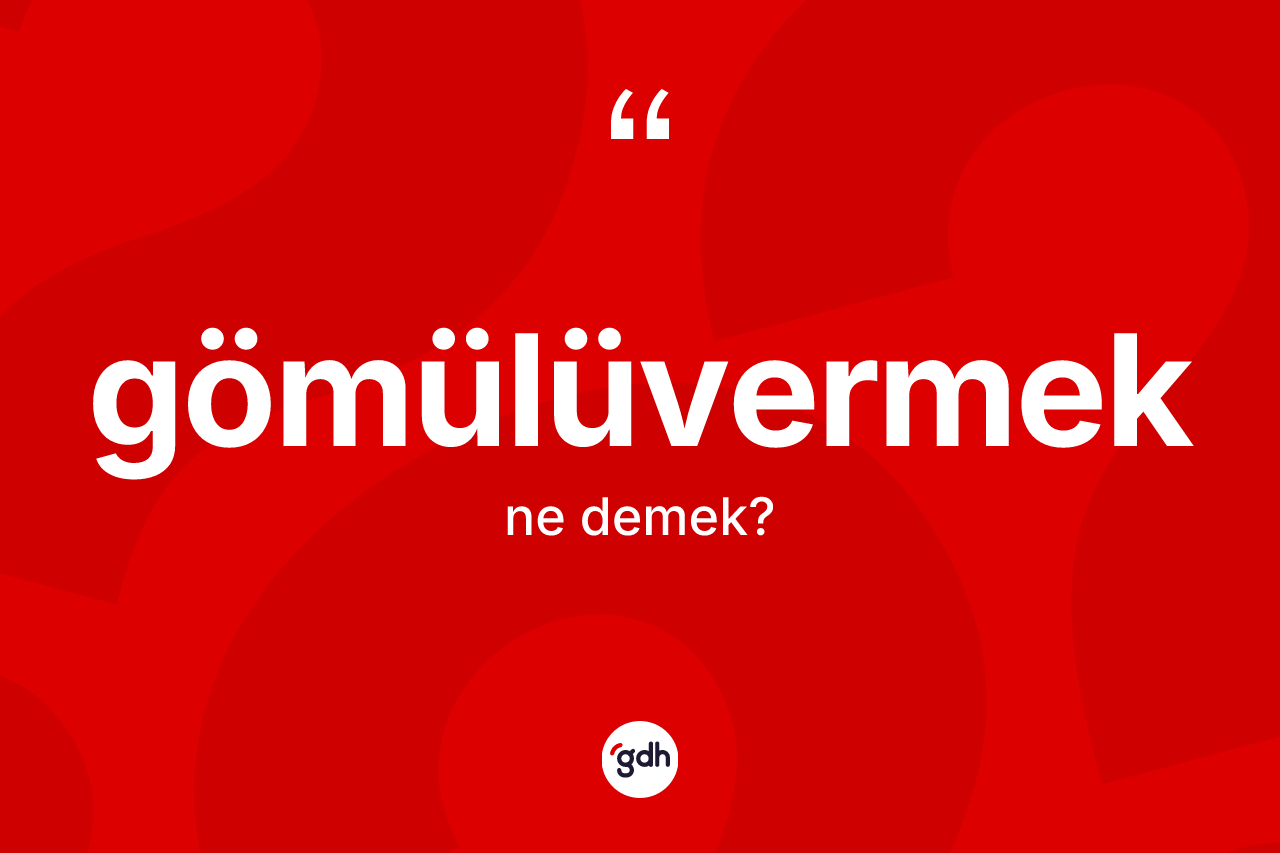 Gömülüvermek ne demek? Gömülüvermeğin TDK'ya göre anlamı nedir?