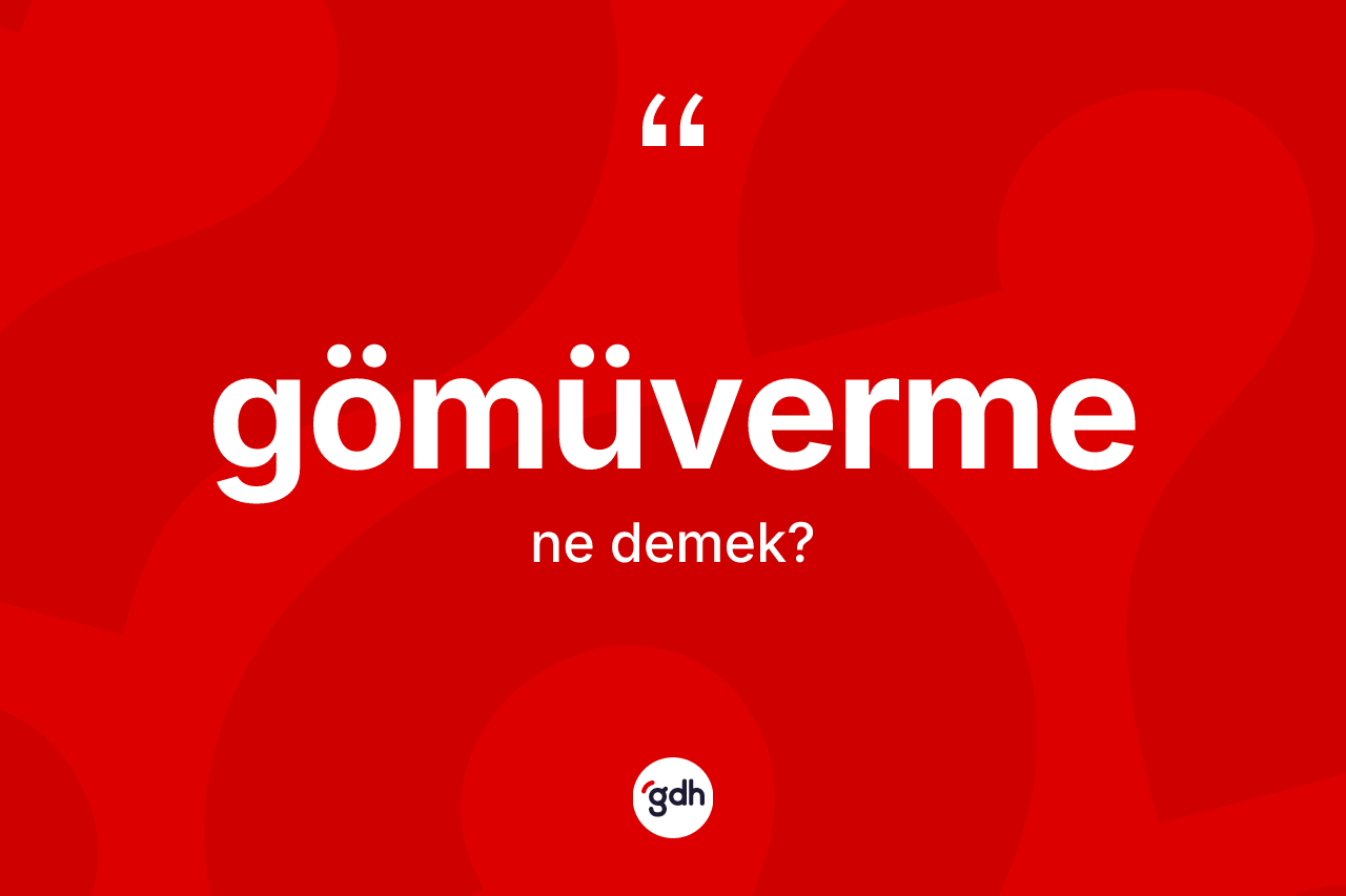 Gömüverme ne demek? Gömüvermenin TDK'ya göre anlamı nedir?