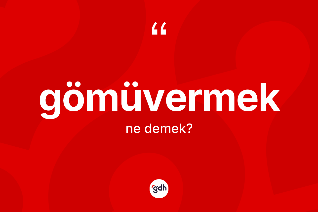 Gömüvermek kelimesinin anlamı nedir? Gömüvermeğin kısaca tanımı nedir?