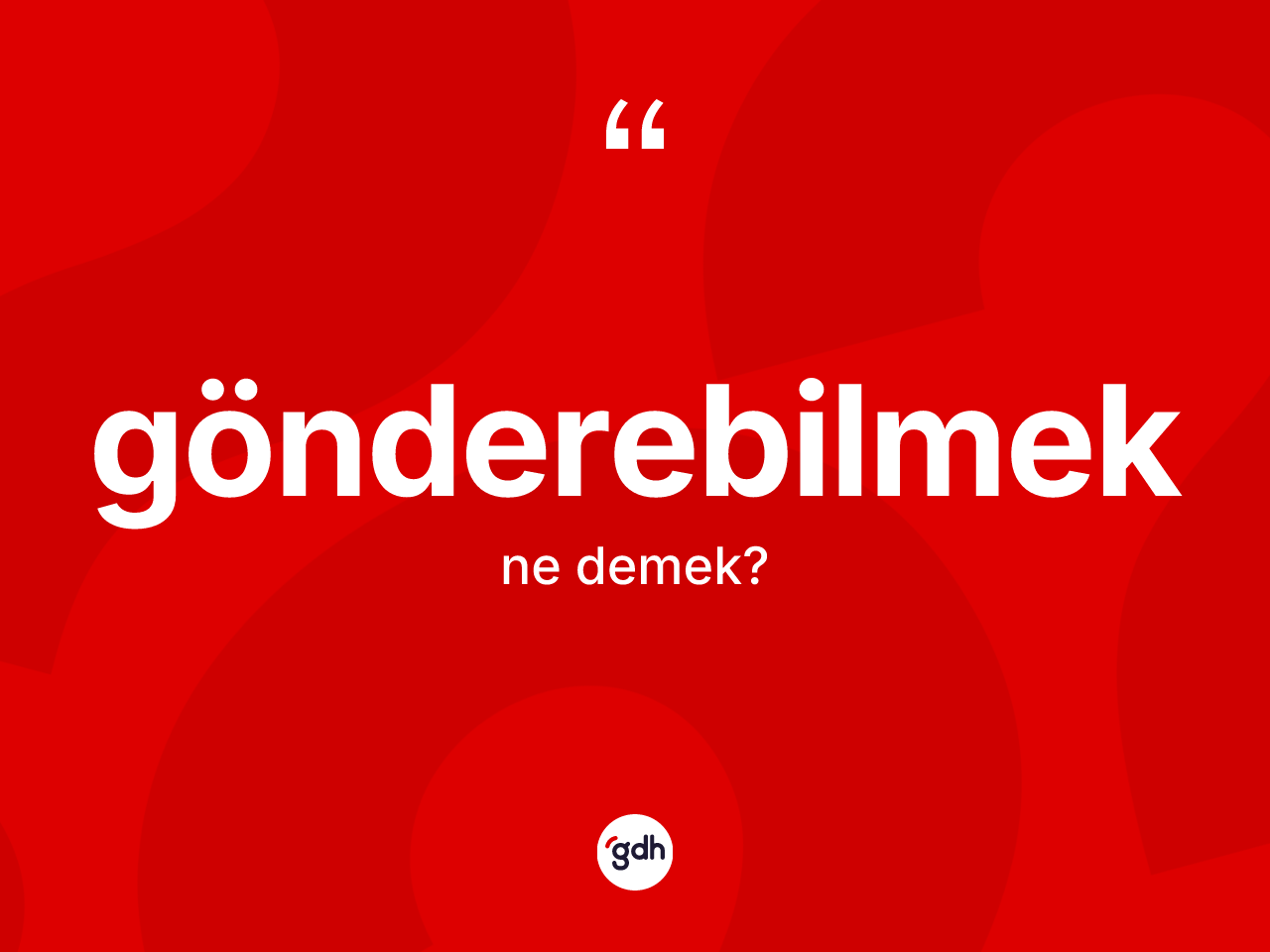 Gönderebilmek kelimesinin tanımı nedir? Gönderebilmeğin TDK'ya göre anlamı nedir?