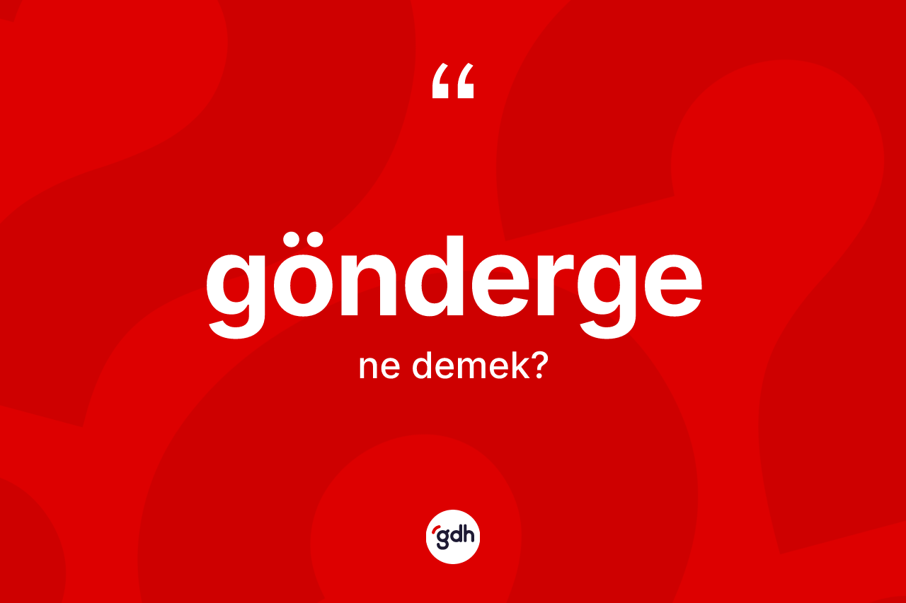 Gönderge kelimesinin sözlükteki tanımı nedir? Göndergenin kısaca tanımı nedir?