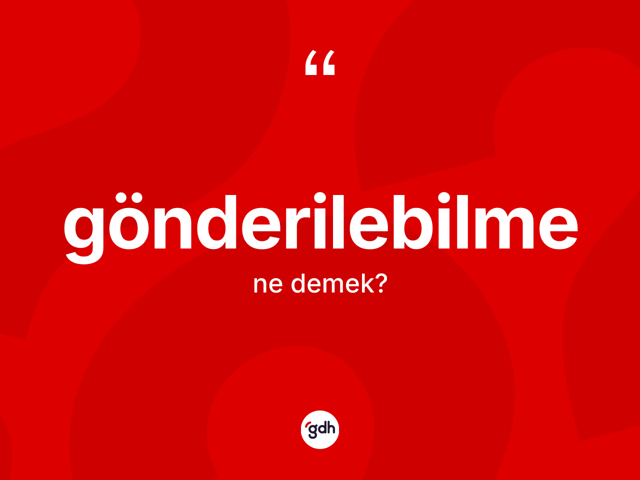 Gönderilebilme kelimesinin anlamı nedir? Gönderilebilmenin TDK'ya göre anlamı nedir?