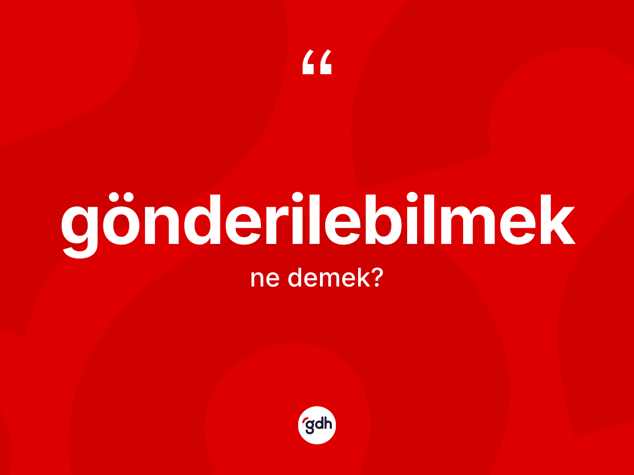 Gönderilebilmek kelimesinin sözlükteki tanımı nedir? Gönderilebilmek kelimesinin kaç farklı anlamı var?