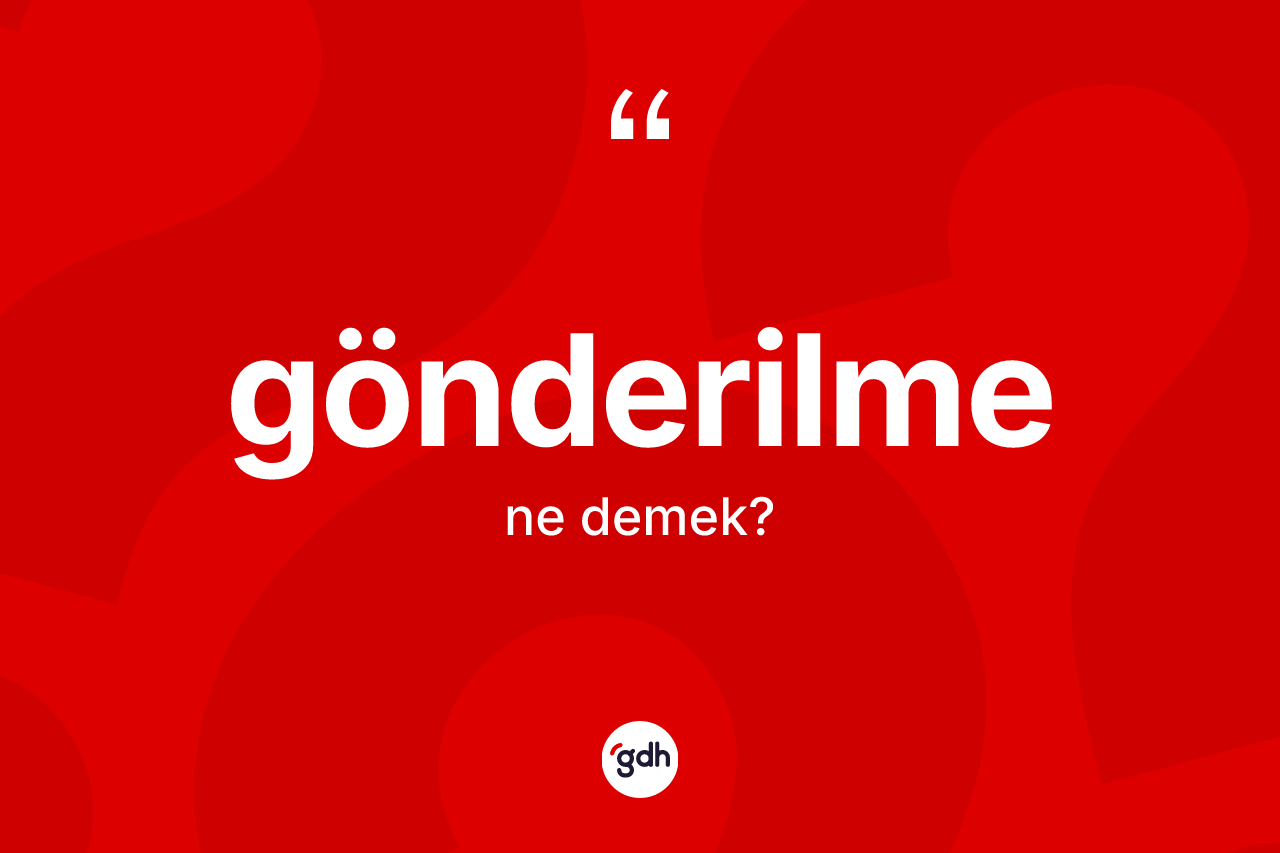 Gönderilme kelimesinin sözlükteki tanımı nedir? Gönderilmenin halk arasındaki kullanımı nasıldır?