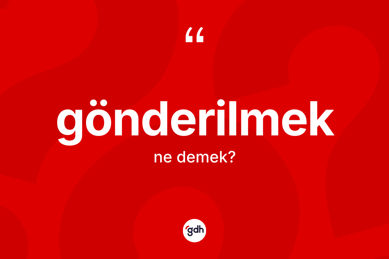 Gönderilmek kelimesinin sözlükteki tanımı nedir? Gönderilmek kelimesinin TDK'ya göre açıklaması nedir?