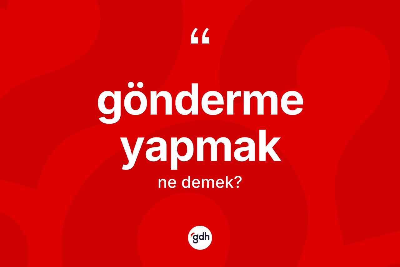 Gönderme yapmak ifadesinin kısaca tanımı nedir? Gönderme yapmak ifadesinin özellikleri nelerdir?