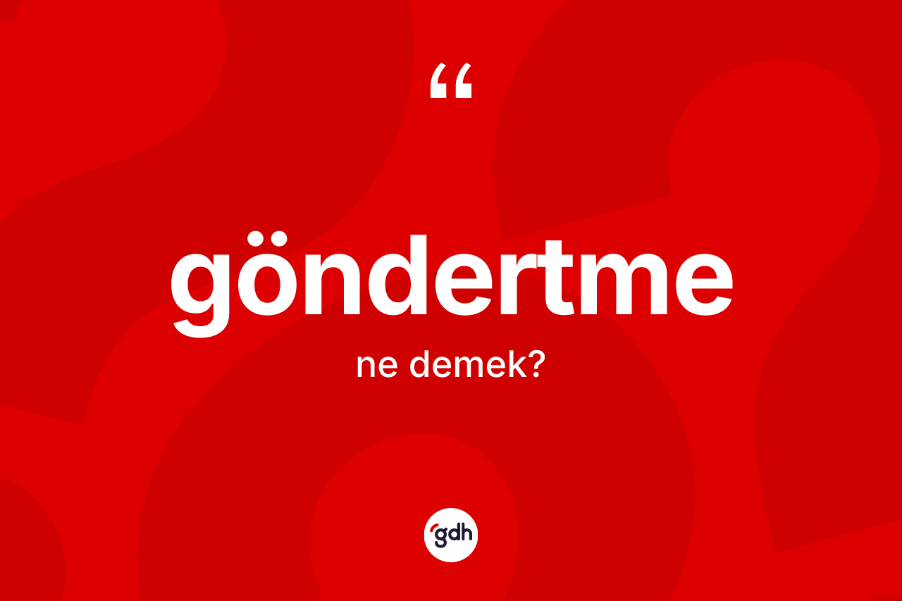 Göndertme kelimesinin sözlükteki tanımı nedir? Göndertme kelimesinin TDK anlamı nedir?