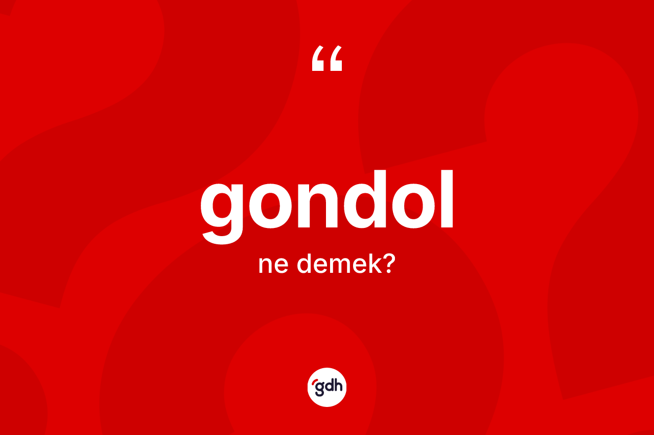Gondol kelimesi nedir? Gondol kelimesinin kaç farklı anlamı var?
