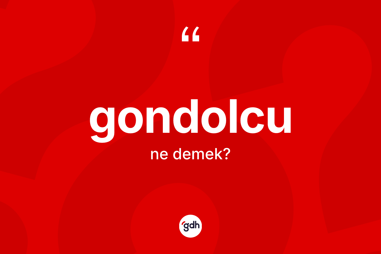 Gondolcu kelimesinin sözlükteki tanımı nedir? Gondolcunun sözlükteki anlamı nedir?
