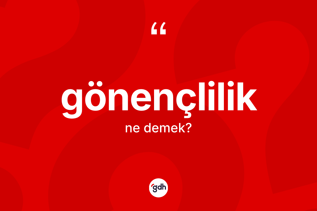 Gönençlilik kelimesinin tanımı nedir? Gönençlilik kelimesinin TDK'ya göre açıklaması nedir?