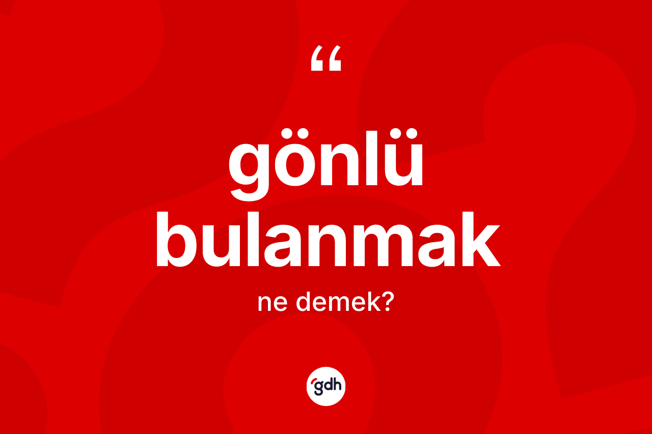 Gönlü bulanmak nedir? Gönlü bulanmak ifadesi nerede kullanılır?
